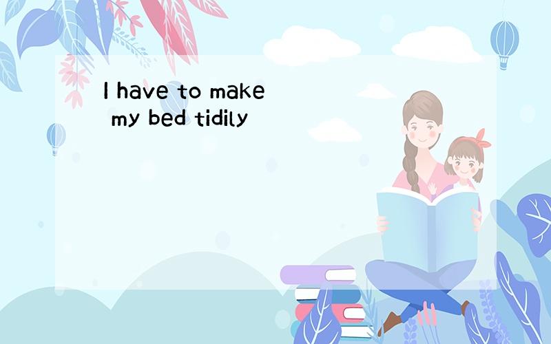 I have to make my bed tidily