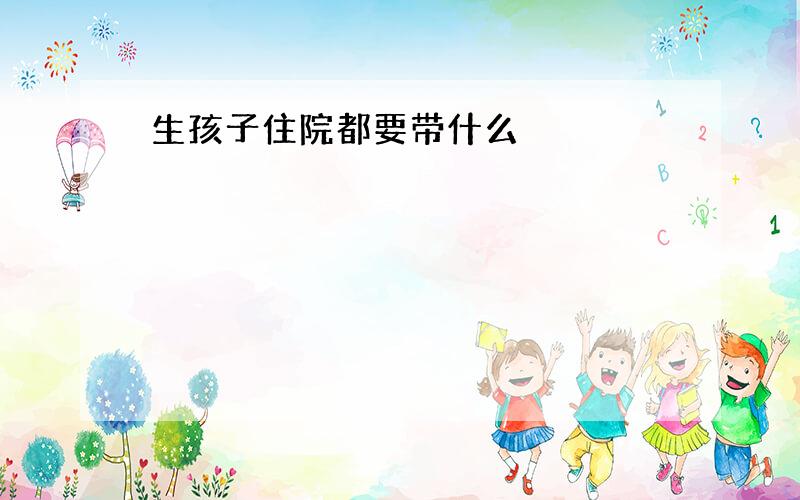 生孩子住院都要带什么