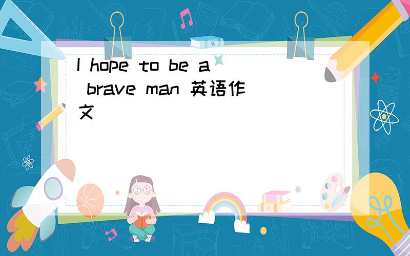 I hope to be a brave man 英语作文