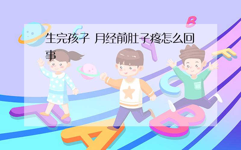 生完孩子 月经前肚子疼怎么回事