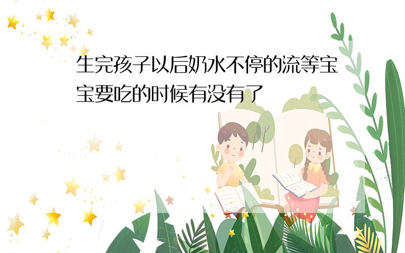 生完孩子以后奶水不停的流等宝宝要吃的时候有没有了