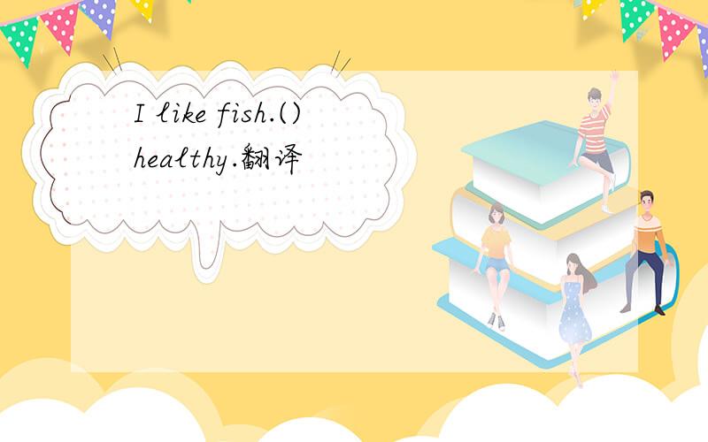 I like fish.()healthy.翻译