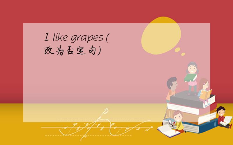 I like grapes(改为否定句)