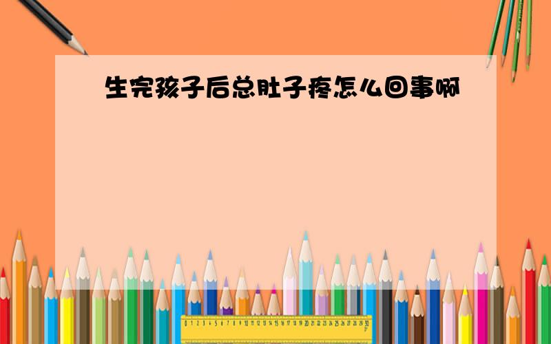 生完孩子后总肚子疼怎么回事啊