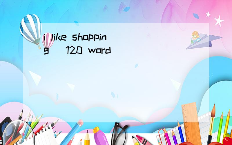 i like shopping (120 word)