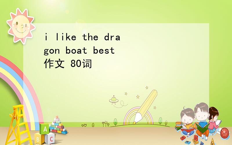 i like the dragon boat best 作文 80词