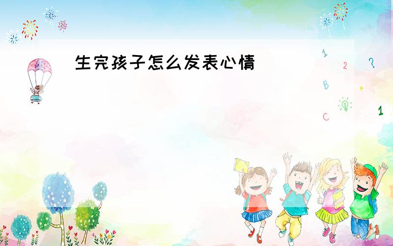 生完孩子怎么发表心情