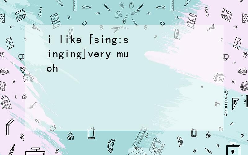 i like [sing:singing]very much