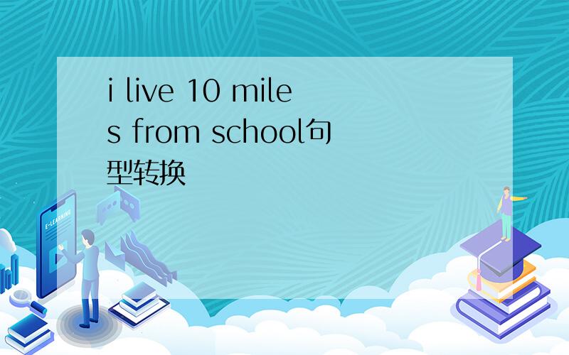 i live 10 miles from school句型转换