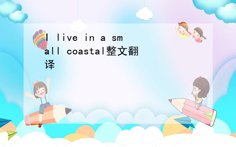 I live in a small coastal整文翻译