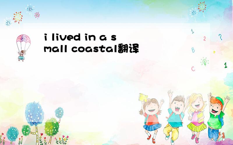 i lived in a small coastal翻译