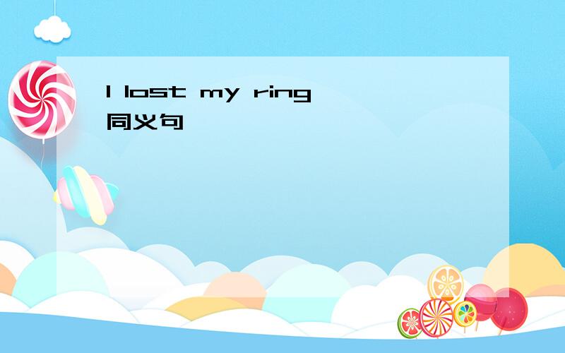 I lost my ring同义句