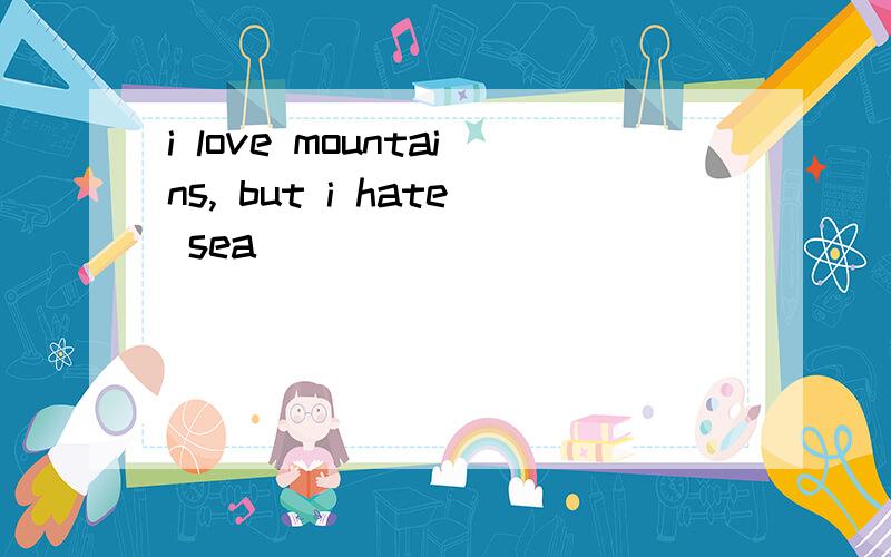 i love mountains, but i hate sea