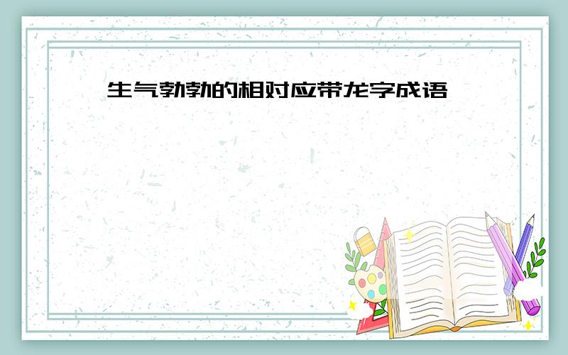 生气勃勃的相对应带龙字成语