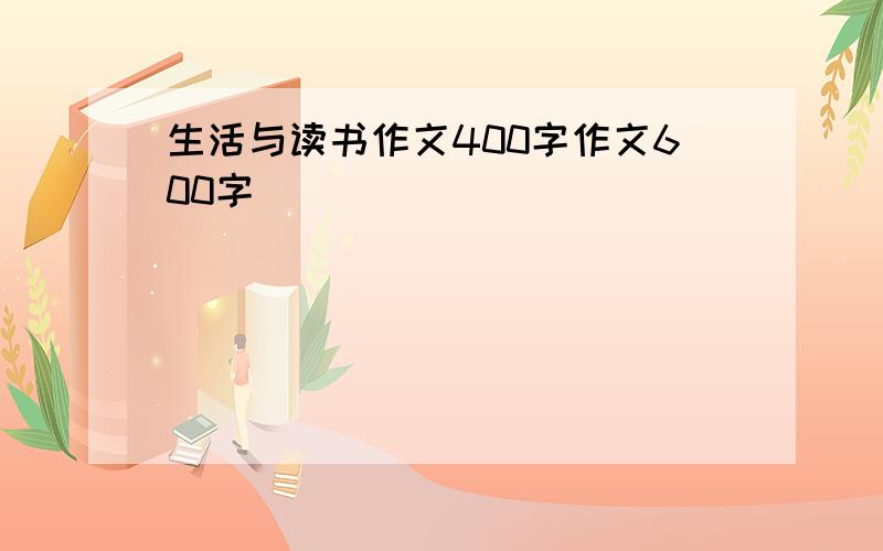 生活与读书作文400字作文600字