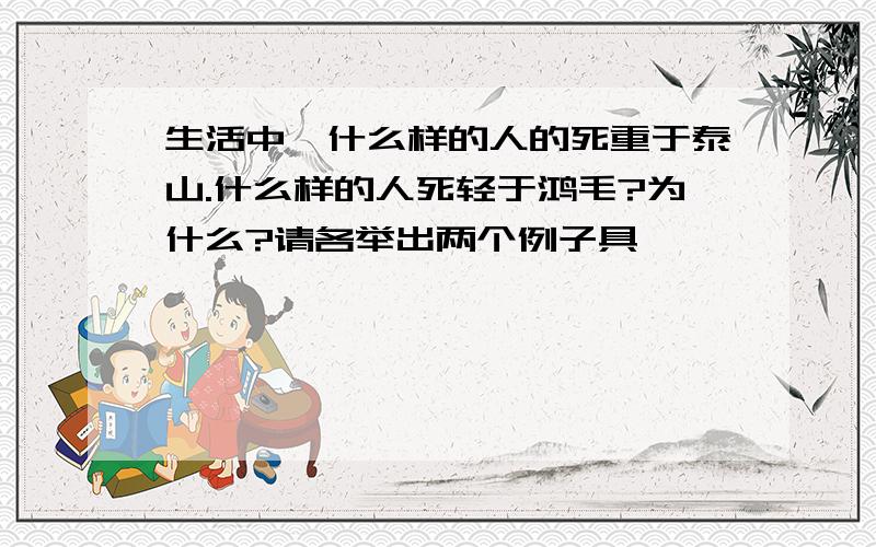 生活中,什么样的人的死重于泰山.什么样的人死轻于鸿毛?为什么?请各举出两个例子具