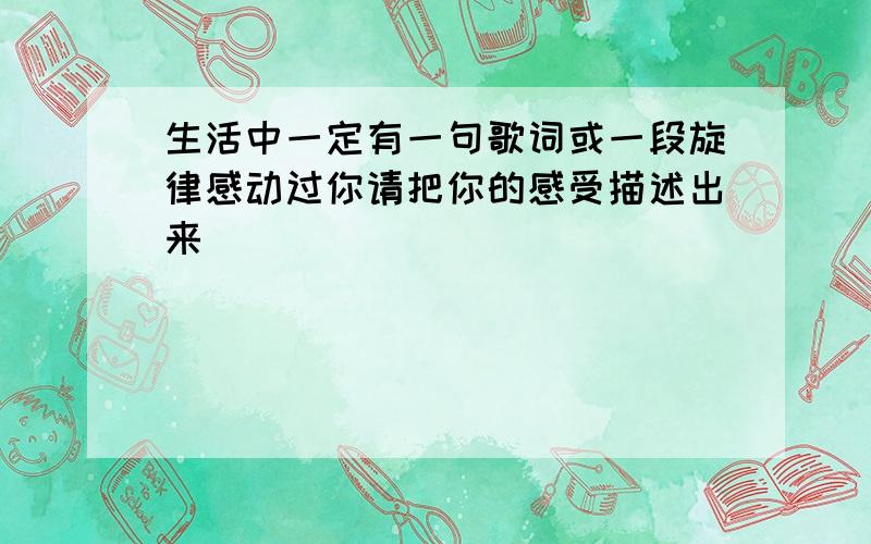 生活中一定有一句歌词或一段旋律感动过你请把你的感受描述出来