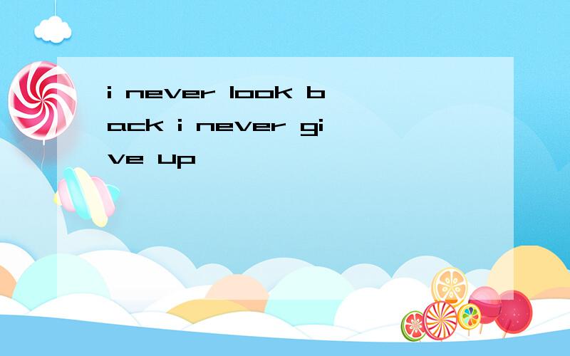 i never look back i never give up