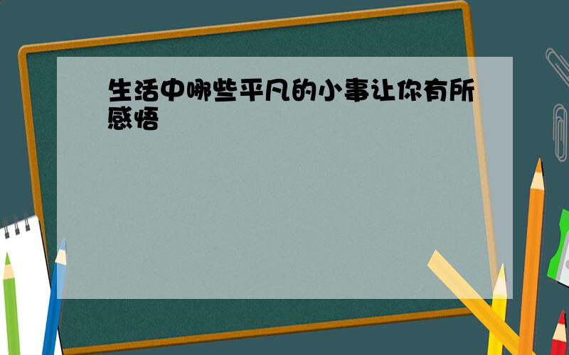 生活中哪些平凡的小事让你有所感悟