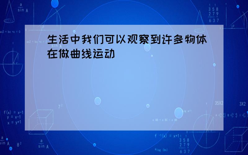 生活中我们可以观察到许多物体在做曲线运动