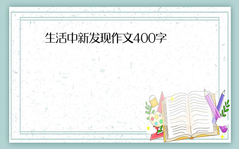 生活中新发现作文400字