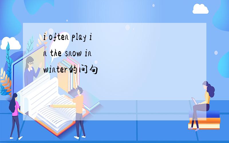 i often play in the snow in winter的问句