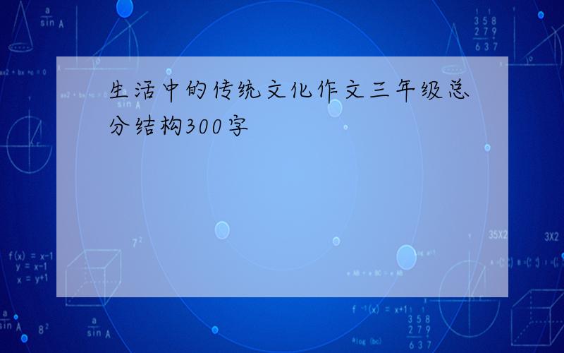 生活中的传统文化作文三年级总分结构300字