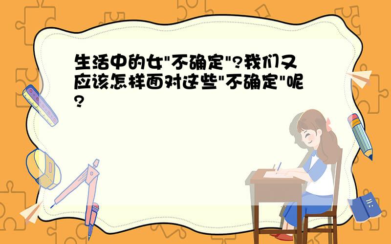 生活中的女"不确定"?我们又应该怎样面对这些"不确定"呢?