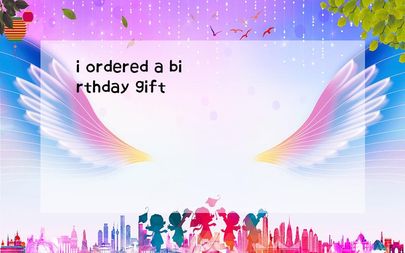 i ordered a birthday gift