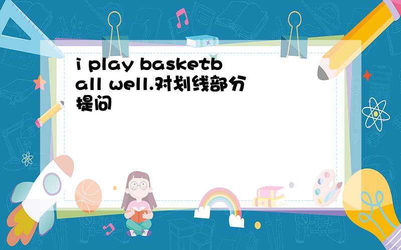 i play basketball well.对划线部分提问