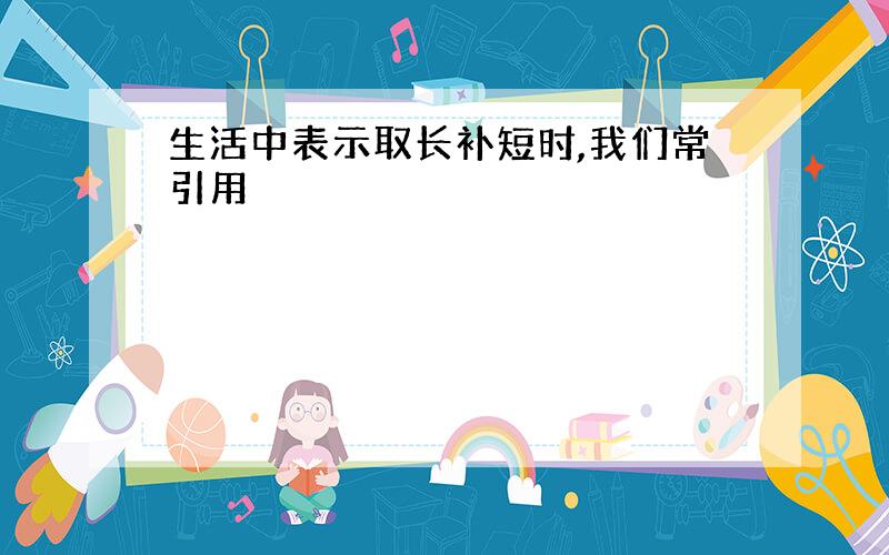 生活中表示取长补短时,我们常引用