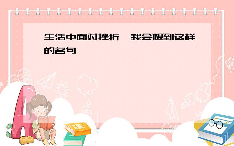 生活中面对挫折,我会想到这样的名句