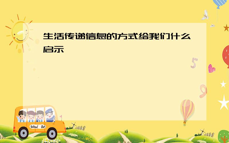 生活传递信息的方式给我们什么启示