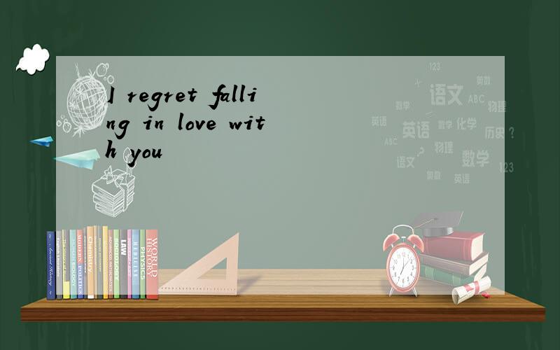 I regret falling in love with you