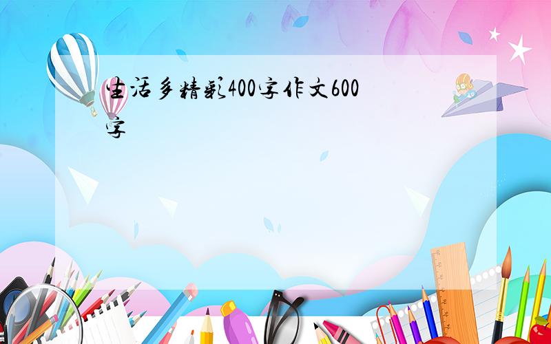 生活多精彩400字作文600字