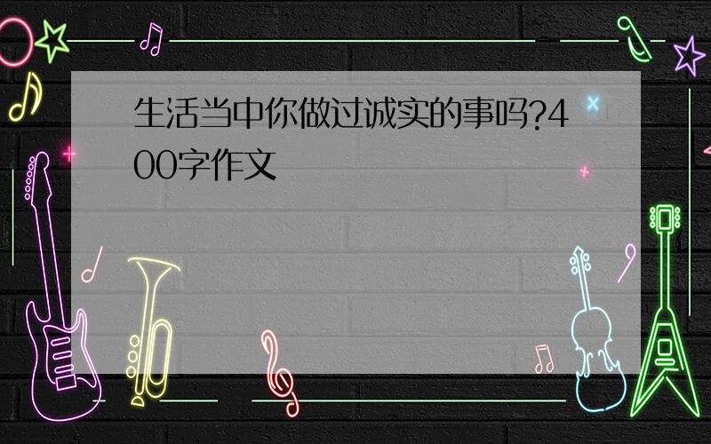 生活当中你做过诚实的事吗?400字作文