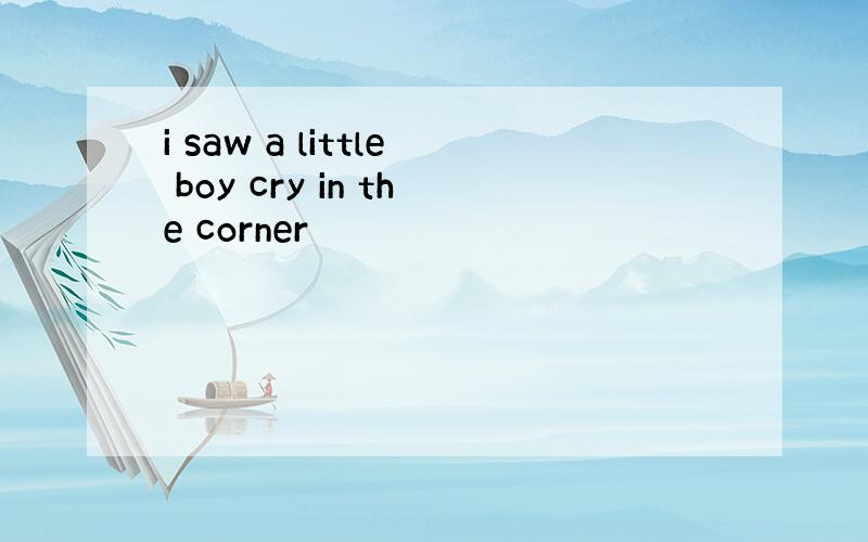 i saw a little boy cry in the corner