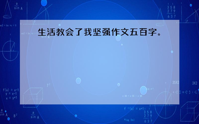 生活教会了我坚强作文五百字。