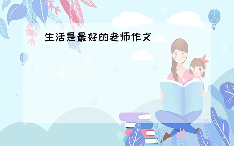 生活是最好的老师作文