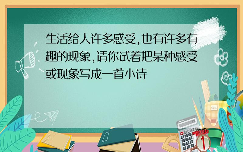 生活给人许多感受,也有许多有趣的现象,请你试着把某种感受或现象写成一首小诗