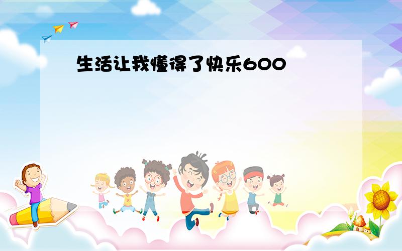 生活让我懂得了快乐600