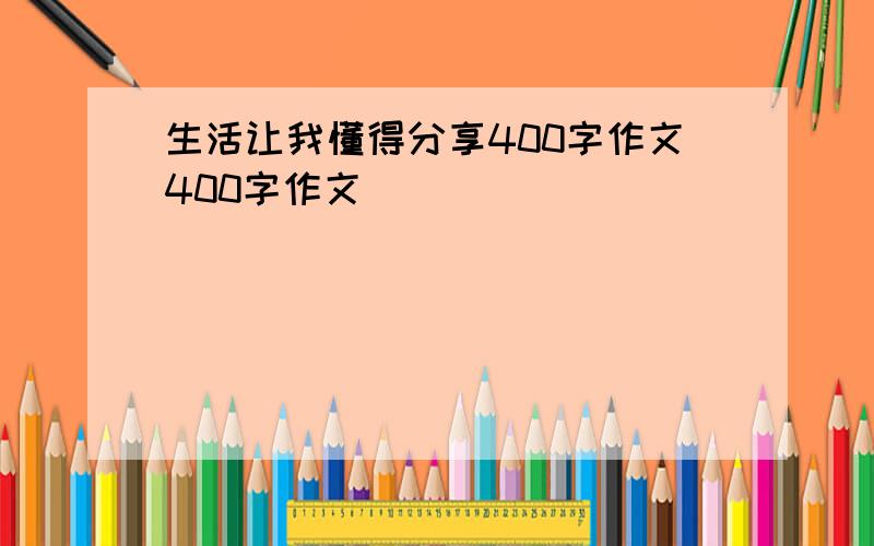 生活让我懂得分享400字作文400字作文