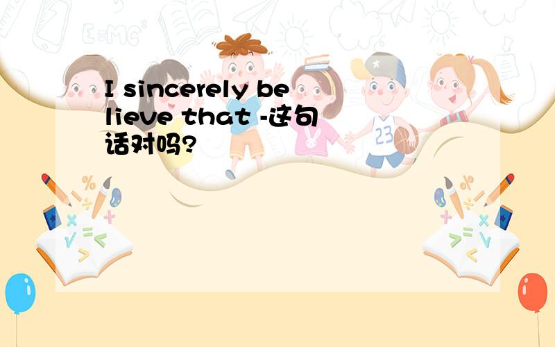 I sincerely believe that -这句话对吗?