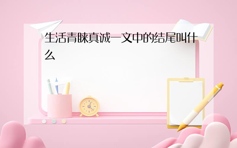 生活青睐真诚一文中的结尾叫什么