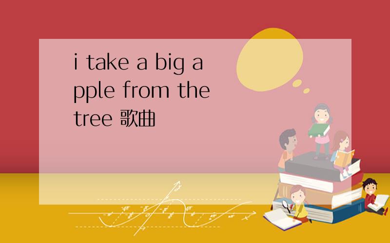 i take a big apple from the tree 歌曲