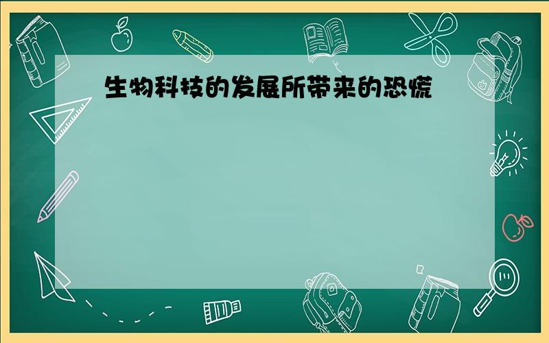 生物科技的发展所带来的恐慌