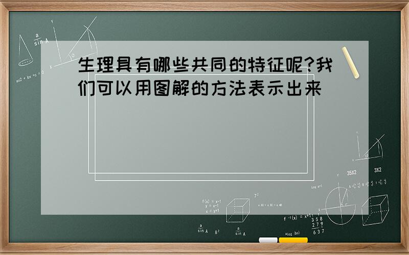 生理具有哪些共同的特征呢?我们可以用图解的方法表示出来