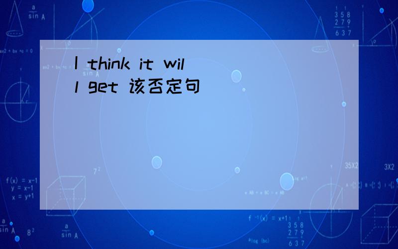 I think it will get 该否定句