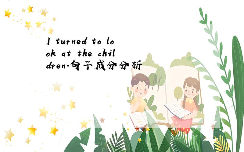 I turned to look at the children.句子成分分析