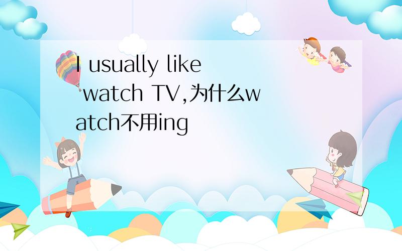 I usually like watch TV,为什么watch不用ing